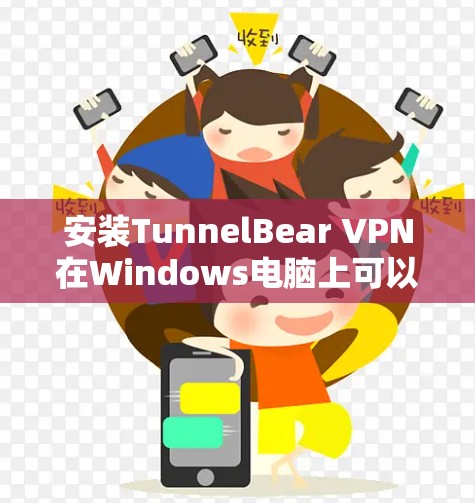 安装TunnelBear VPN在Windows电脑上可以按照以下步骤进行