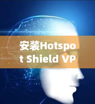 安装Hotspot Shield VPN软件的步骤如下