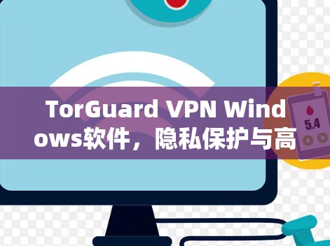 TorGuard VPN Windows软件，隐私保护与高效通信的双重保障