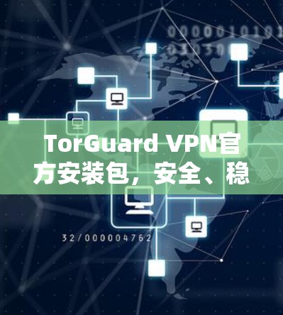 TorGuard VPN官方安装包,安全、稳定、高效的网络连接解决方案