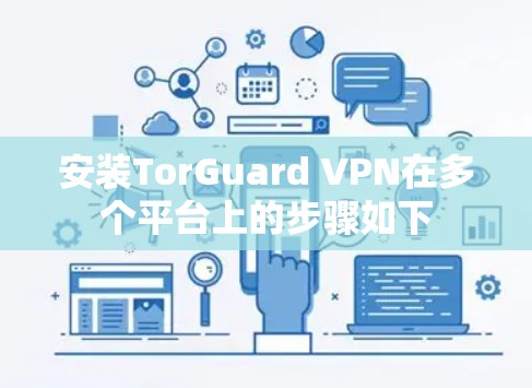 安装TorGuard VPN在多个平台上的步骤如下 安装TorGuard VPN在多个平台上的步骤如下