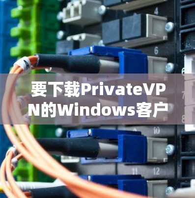 要下载PrivateVPN的Windows客户端,可以按照以下步骤操作 要下载PrivateVPN的Windows客户端,可以按照以下步骤操作