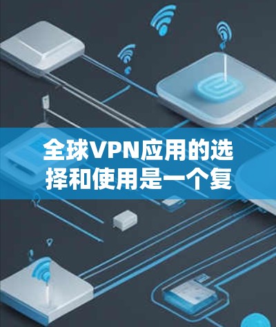 全球VPN应用的选择和使用是一个复杂但重要的任务,尤其是在保护个人隐私和安全方面。以下是对全球VPN应用的分类和选择建议