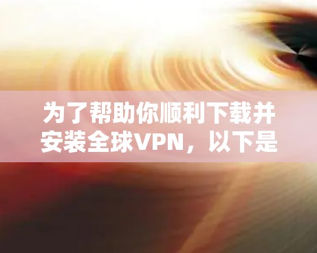 为了帮助你顺利下载并安装全球VPN,以下是分步骤的指南