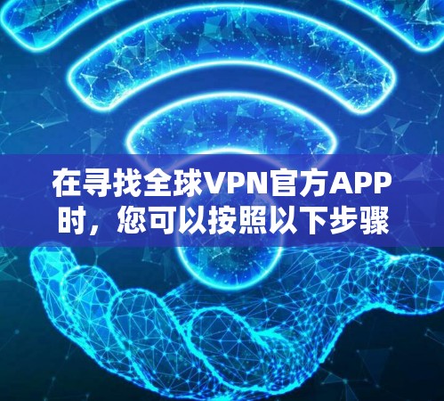 在寻找全球VPN官方APP时，您可以按照以下步骤进行