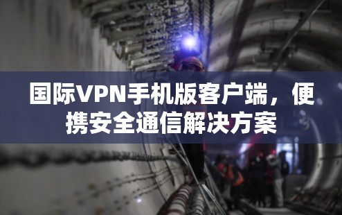 国际VPN手机版客户端，便携安全通信解决方案