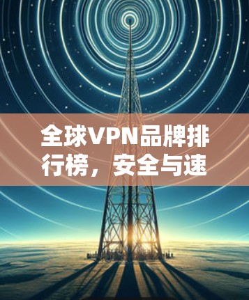 全球VPN品牌排行榜,安全与速度并重