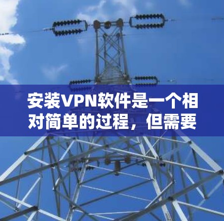 安装VPN软件是一个相对简单的过程，但需要仔细按照步骤操作以确保顺利完成。以下是针对不同设备和场景的详细指南