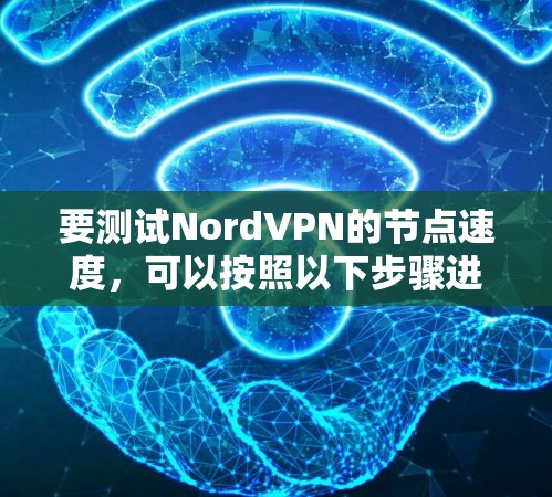 要测试NordVPN的节点速度，可以按照以下步骤进行