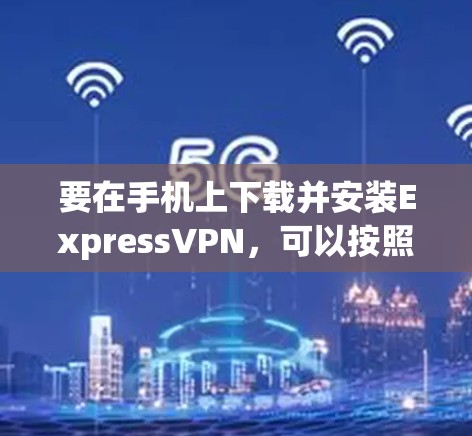 要在手机上下载并安装ExpressVPN，可以按照以下步骤操作