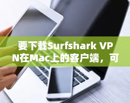 要下载Surfshark VPN在Mac上的客户端，可以按照以下步骤操作