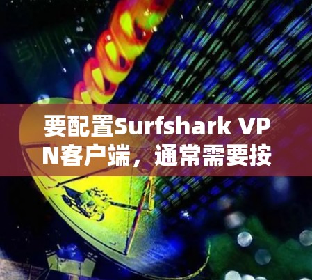 要配置Surfshark VPN客户端，通常需要按照以下步骤进行