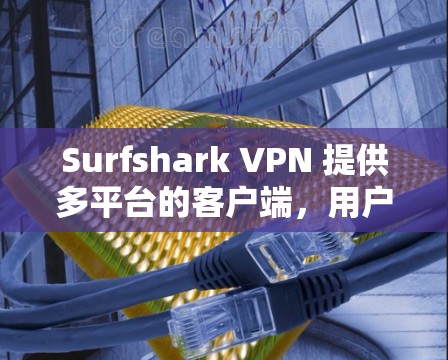 Surfshark VPN 提供多平台的客户端，用户可以根据自己的设备选择合适的版本。以下是 Surfshark VPN 的主要客户端类型