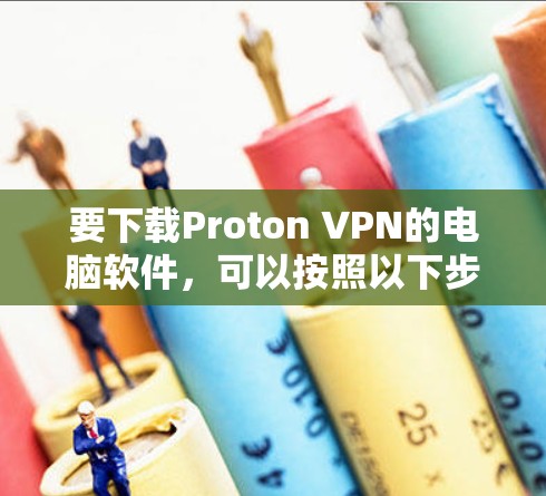 要下载Proton VPN的电脑软件，可以按照以下步骤操作
