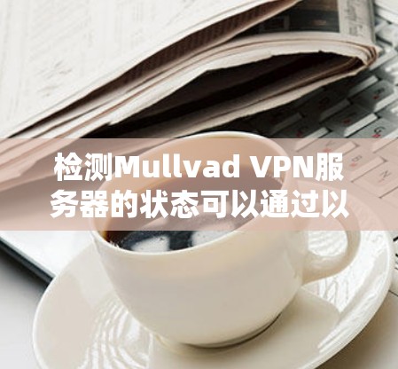 检测Mullvad VPN服务器的状态可以通过以下步骤进行