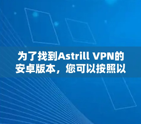为了找到Astrill VPN的安卓版本，您可以按照以下步骤进行