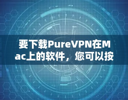 要下载PureVPN在Mac上的软件，您可以按照以下步骤操作