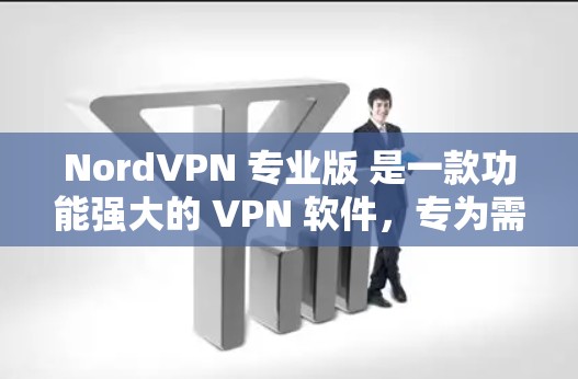 NordVPN 专业版 是一款功能强大的 VPN 软件，专为需要高度隐私保护和安全的用户设计。以下是其主要特点和优势