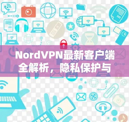 NordVPN最新客户端全解析，隐私保护与速度融合