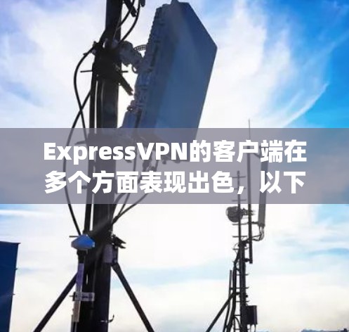 ExpressVPN的客户端在多个方面表现出色，以下是一些主要优点，帮助你了解其可靠性