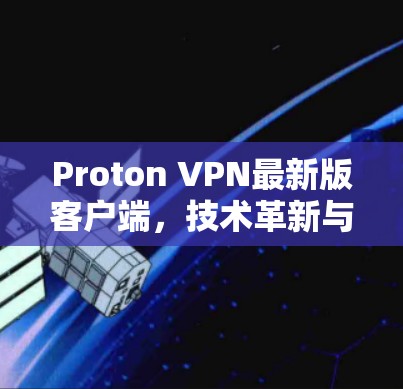 Proton VPN最新版客户端，技术革新与性能提升