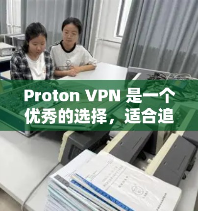 Proton VPN 是一个优秀的选择，适合追求隐私保护和网络安全的用户。以下是该 VPN 的详细介绍和使用建议