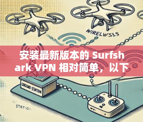 安装最新版本的 Surfshark VPN 相对简单，以下是详细的步骤