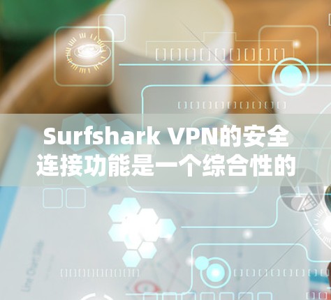 Surfshark VPN的安全连接功能是一个综合性的安全套件，旨在为用户提供多层次的网络安全保护。以下是该功能的详细分析