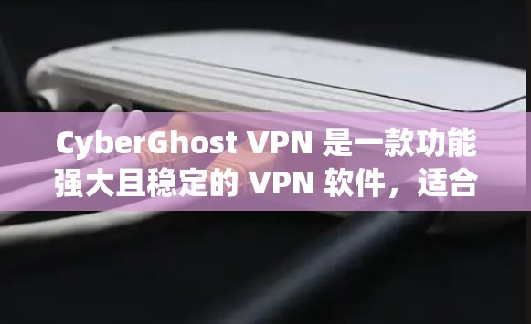 CyberGhost VPN 是一款功能强大且稳定的 VPN 软件，适合用户寻求高安全性和隐私保护的需求。以下是对其详细分析和总结