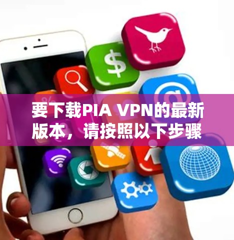 要下载PIA VPN的最新版本，请按照以下步骤操作