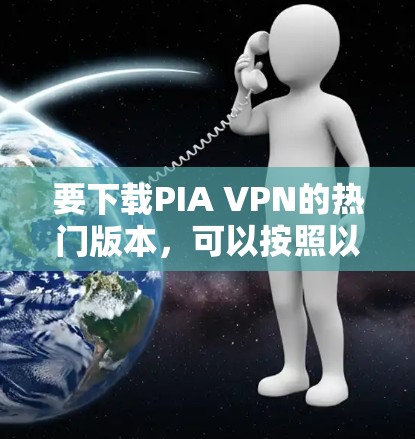 要下载PIA VPN的热门版本,可以按照以下步骤进行