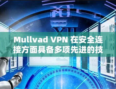 Mullvad VPN 在安全连接方面具备多项先进的技术和措施，确保用户的隐私和数据安全。以下是其关键安全特性