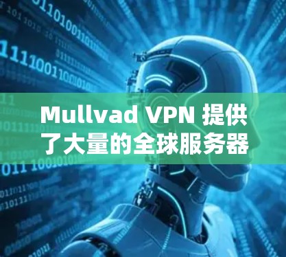 Mullvad VPN 提供了大量的全球服务器，用户可以根据自己的需求选择最适合的节点。以下是一些关于 Mullvad VPN 稳定节点的信息和建议