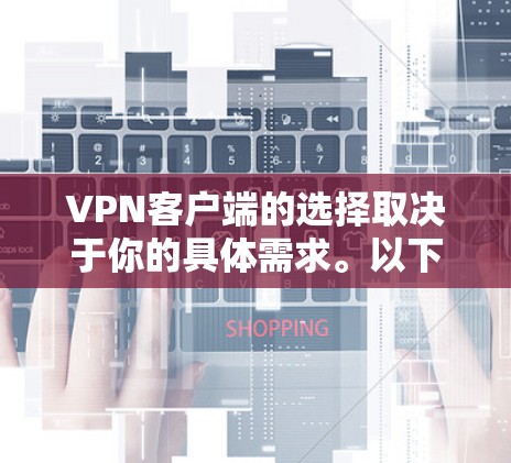 VPN客户端的选择取决于你的具体需求。以下是一些推荐的VPN服务及其适用场景