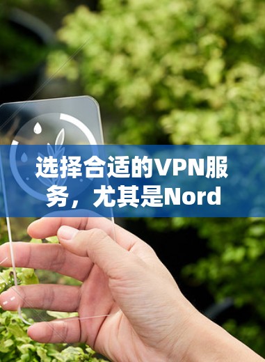 选择合适的VPN服务，尤其是NordVPN，可以根据以下步骤进行