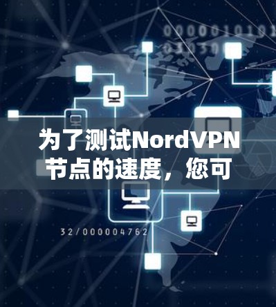 为了测试NordVPN节点的速度，您可以按照以下步骤进行