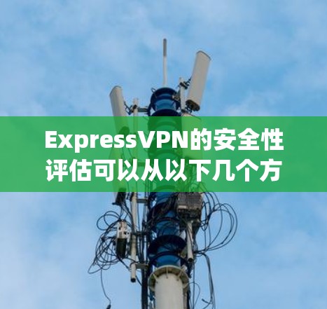 ExpressVPN的安全性评估可以从以下几个方面进行分析,帮助你做出明智的选择 ExpressVPN的安全性评估可以从以下几个方面进行分析,帮助你做出明智的选择
