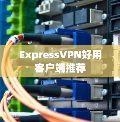 ExpressVPN好用客户端推荐