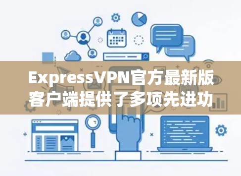 ExpressVPN官方最新版客户端提供了多项先进功能和优势，适用于多种用户需求。以下是对该客户端的详细分析和总结