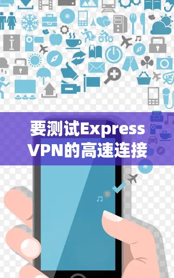 要测试ExpressVPN的高速连接，您可以按照以下步骤进行