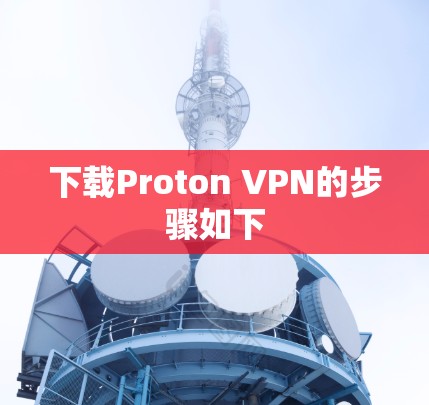 下载Proton VPN的步骤如下