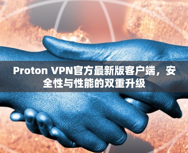 Proton VPN官方最新版客户端,安全性与性能的双重升级