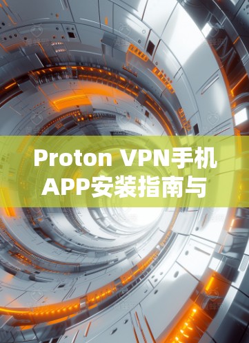 Proton VPN手机APP安装指南与技术分析