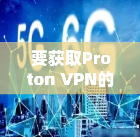要获取Proton VPN的最新版本APP，请按照以下步骤操作