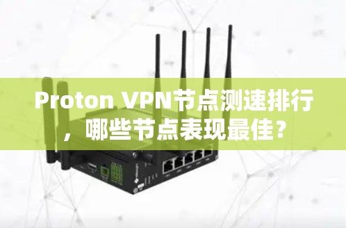 Proton VPN<strong>节点测速</strong>排行，哪些节点表现最佳？