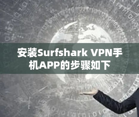 安装Surfshark VPN手机APP的步骤如下 安装Surfshark VPN手机APP的步骤如下