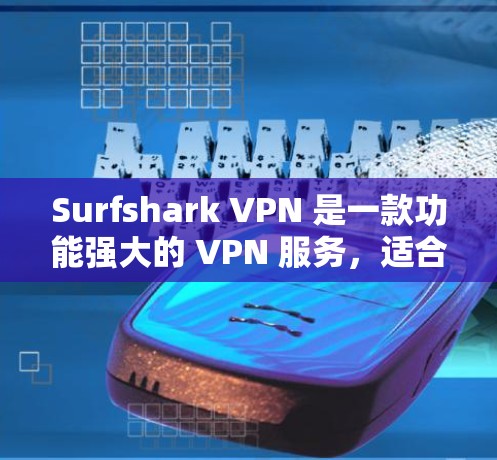 Surfshark VPN 是一款功能强大的 VPN 服务，适合需要匿名上网、保护隐私和安全的用户。以下是对其电脑客户端的详细评价和使用建议