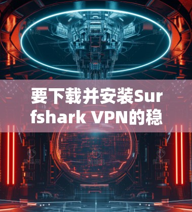 要下载并安装Surfshark VPN的稳定客户端,请按照以下步骤操作 要下载并安装Surfshark VPN的稳定客户端,请按照以下步骤操作