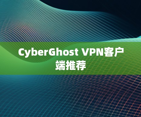 CyberGhost VPN客户端推荐 CyberGhost VPN客户端推荐