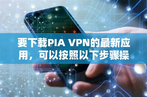 要下载PIA VPN的最新应用,可以按照以下步骤操作